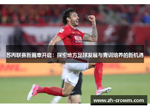 苏丙联赛新篇章开启：探索地方足球发展与青训培养的新机遇