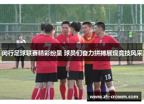 闵行足球联赛精彩纷呈 球员们奋力拼搏展现竞技风采